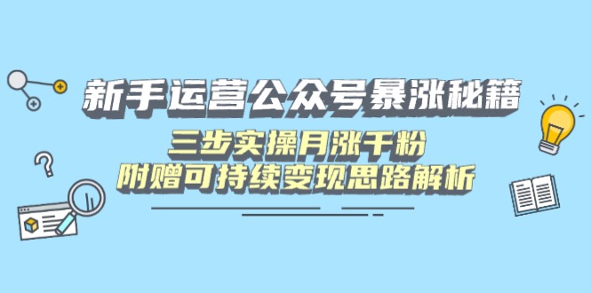新手运营公众号暴涨秘籍，三步实操月涨千粉，附赠可持续变现思路解析 - 宏盛创业网-宏盛创业网