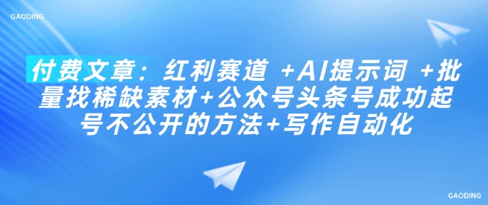 付费文章：红利赛道 +AI提示词 +批量找稀缺素材+公众号头条号成功起号不公开的方法+写作自动化 - 宏盛创业网-宏盛创业网