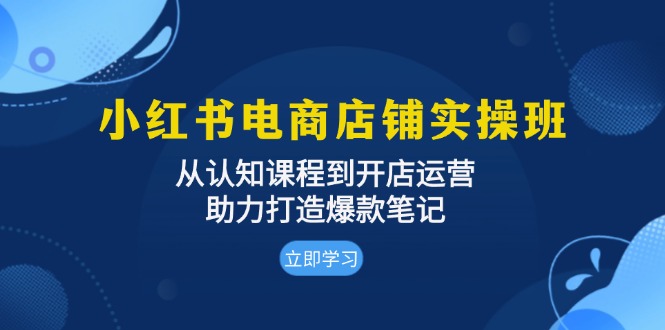 小红书电商店铺实操班：从认知课程到开店运营，助力打造爆款笔记 - 宏盛创业网-宏盛创业网
