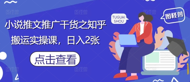 小说推文推广干货之知乎搬运实操课，日入2张 - 宏盛创业网-宏盛创业网
