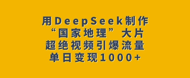用DeepSeek制作“国家地理”大片，超绝视频引爆流量，单日变现多张 - 宏盛创业网-宏盛创业网