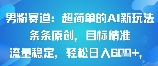 男粉赛道：超简单的AI新玩法条条原创，目标精准，流量稳定轻松日入6张+ - 宏盛创业网-宏盛创业网