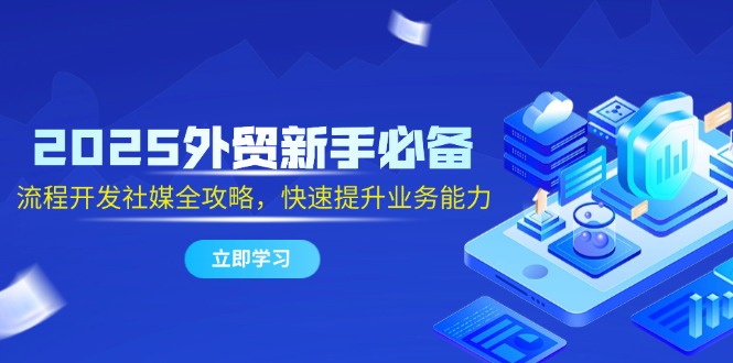 2025外贸新手必备，流程开发社媒全攻略，快速提升业务能力 - 宏盛创业网-宏盛创业网