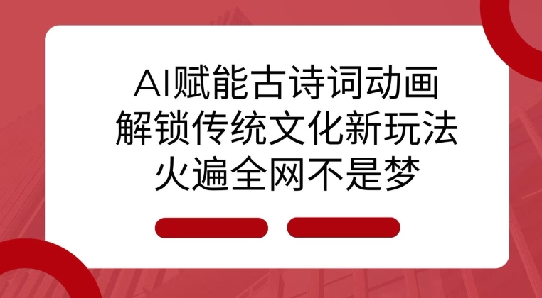 AI 赋能古诗词动画：解锁传统文化新玩法，火遍全网不是梦! - 宏盛创业网-宏盛创业网
