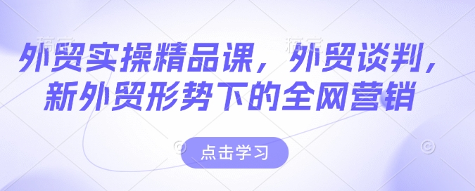外贸实操精品课，外贸谈判，新外贸形势下的全网营销 - 宏盛创业网-宏盛创业网