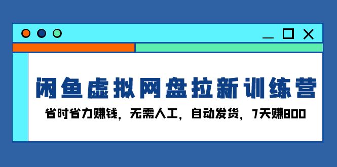 闲鱼虚拟网盘拉新训练营：省时省力赚钱，无需人工，自动发货，7天赚800 - 宏盛创业网-宏盛创业网
