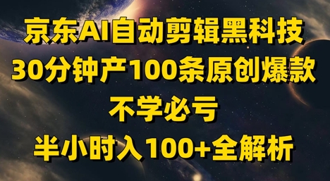 京东AI自动剪辑黑科技，30分钟产100条原创爆款，不学必亏！半小时入100+全解析 - 宏盛创业网-宏盛创业网