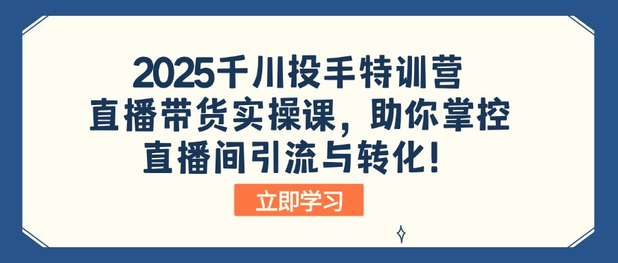 2025千川投手特训营：直播带货实操课，助你掌控直播间引流与转化！ - 宏盛创业网-宏盛创业网