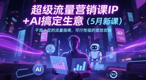 超级流量营销课IP+AI搞定生意(5月新课)干货十足的流量指南，可行性强的提效攻略 - 宏盛创业网-宏盛创业网