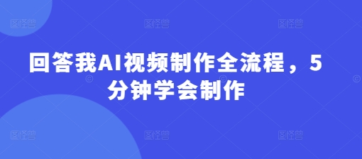 回答我AI视频制作全流程，5分钟学会制作 - 宏盛创业网-宏盛创业网