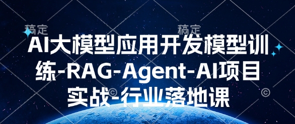 AI大模型应用开发​模型训练-RAG-Agent-AI项目实战-行业落地课 - 宏盛创业网-宏盛创业网