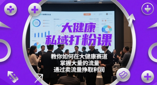 大健康私域打粉课，​教你如何在大健康赛道，掌握大量的流量，通过卖流量挣取利润 - 宏盛创业网-宏盛创业网