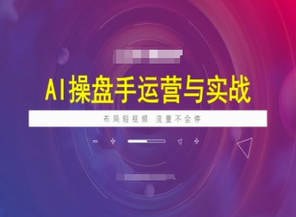 AI操盘手运营实战课程，布局短祝频，流量不会停 - 宏盛创业网-宏盛创业网