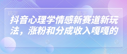 抖音心理学情感新赛道新玩法，涨粉和分成收入嘎嘎的 - 宏盛创业网-宏盛创业网