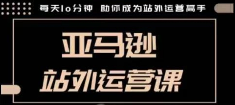 聪明的跨境人都在学的亚马逊站外运营课，每天10分钟，手把手教你成为站外运营高手 - 宏盛创业网-宏盛创业网