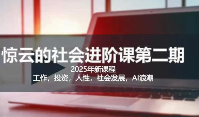 2025惊云社会进阶课(全新课程)，如果你要让自己的人生变清晰化社会化的话 这是我必推的一门课 - 宏盛创业网-宏盛创业网