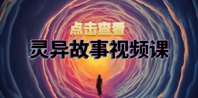 灵异故事视频课：文案、剪辑流程、画面处理及封面制作，助力创作者盈利 - 宏盛创业网-宏盛创业网