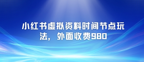 小红书虚拟资料时间节点玩法，外面收费980【附带项目教程】 - 宏盛创业网-宏盛创业网