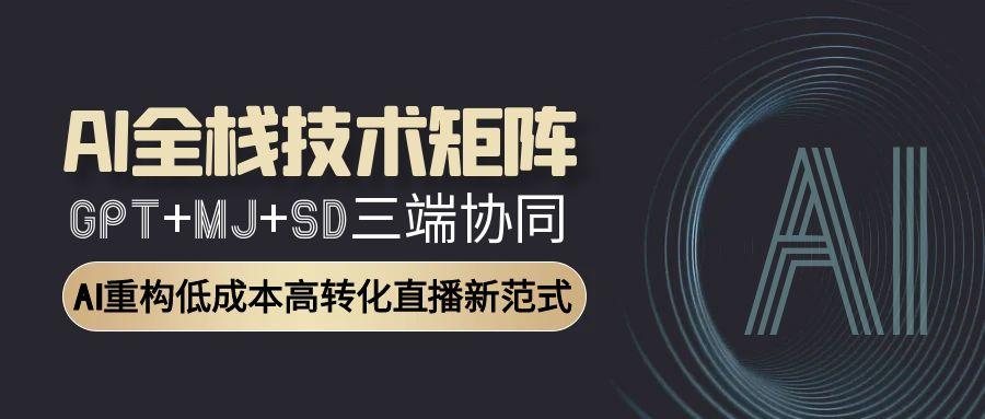 AI全栈技术矩阵：GPT+MJ+SD三端协同，AI重构低成本高转化直播新范式 - 宏盛创业网-宏盛创业网