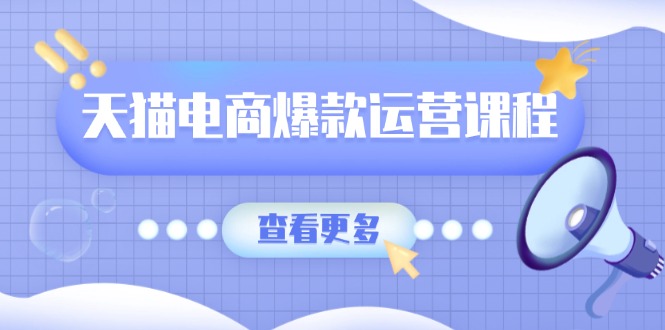 天猫电商爆款运营课程，爆款卖点提炼与流量实操，多套模型全面学习 - 宏盛创业网-宏盛创业网