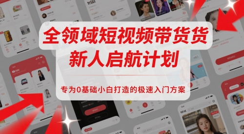 全领域短视频带货新人启航计划，专为0基础小白打造的极速入门方案 - 宏盛创业网-宏盛创业网