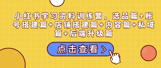 小红书学习资料训练营，选品篇+账号搭建篇+店铺搭建篇+内容篇+私域篇+后端升级篇 - 宏盛创业网-宏盛创业网
