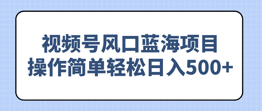视频号风口蓝海项目，操作简单轻松日入500+ - 宏盛创业网-宏盛创业网