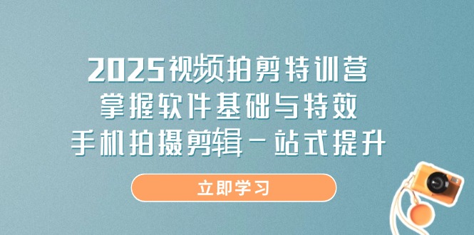 2025视频拍剪特训营，掌握软件基础与特效，手机拍摄剪辑一站式提升 - 宏盛创业网-宏盛创业网