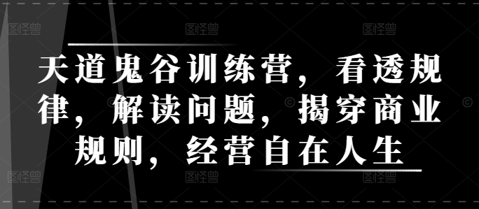 天道鬼谷训练营，看透规律，解读问题，揭穿商业规则，经营自在人生 - 宏盛创业网-宏盛创业网