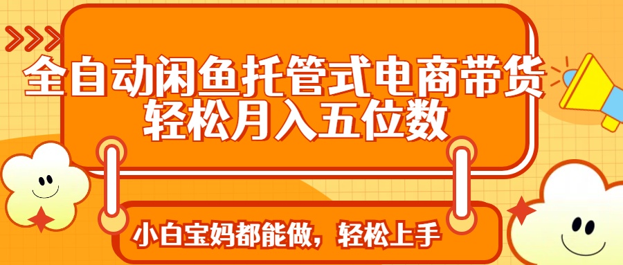 全自动闲鱼托管式电商带货 轻松实现月入五位数 - 宏盛创业网-宏盛创业网