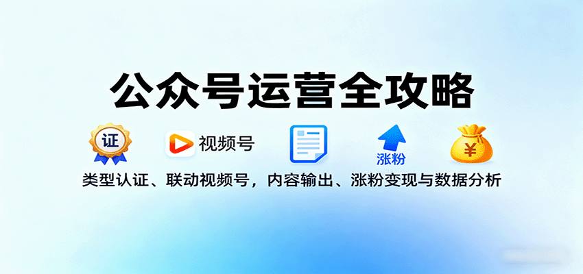 公众号运营全攻略：类型认证、联动视频号，内容输出、涨粉变现与数据分析 - 宏盛创业网-宏盛创业网