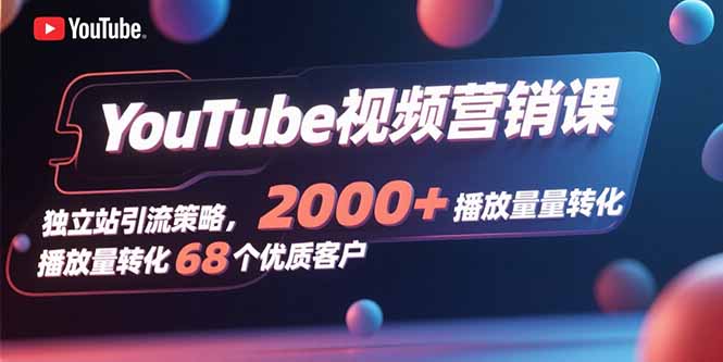 YouTube视频营销课，独立站引流策略，2000+播放量转化68个优质客户 - 宏盛创业网-宏盛创业网