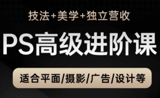 PS高级后期进阶课(技法+美学+独立营收)，适合平面摄影广告设计等 - 宏盛创业网-宏盛创业网