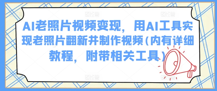 AI老照片视频变现，用AI工具实现老照片翻新并制作视频(内有详细教程，附带相关工具) - 宏盛创业网-宏盛创业网