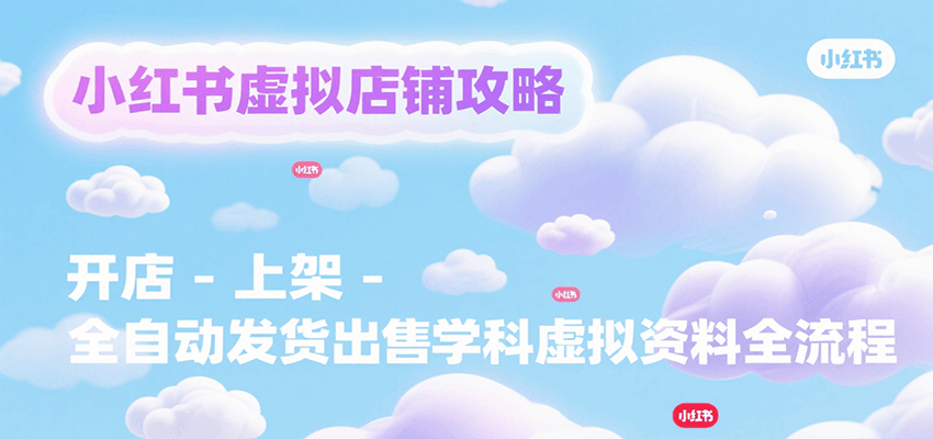 小红书虚拟店铺攻略，开店-上架-全自动发货出售学科虚拟资料完整流程 - 宏盛创业网-宏盛创业网