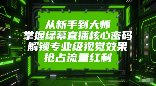 从新手到大师，掌握绿幕直播核心密码，解锁专业级视觉效果，抢占流量红利 - 宏盛创业网-宏盛创业网