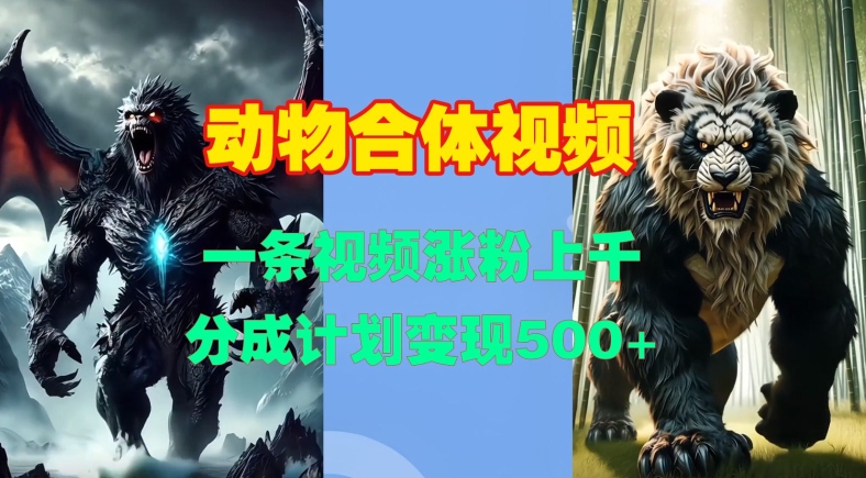 动物合体视频，一条视频涨粉上千，一键生成，分成计划变现5张 - 宏盛创业网-宏盛创业网
