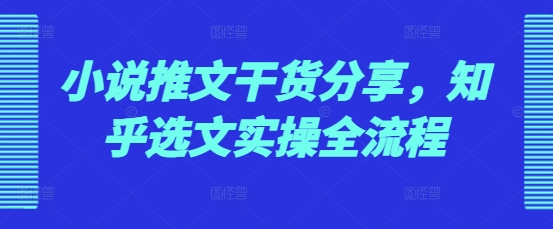 小说推文干货分享，知乎选文实操全流程 - 宏盛创业网-宏盛创业网