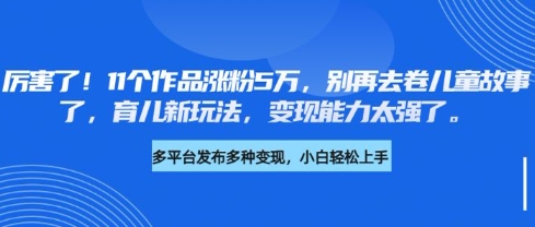 厉害了，11个作品涨粉5万，别再去卷儿童故事了，育儿新玩法，变现能力太强了 - 宏盛创业网-宏盛创业网