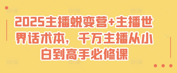 2025主播蜕变营+主播世界话术本，千万主播从小白到高手必修课 - 宏盛创业网-宏盛创业网