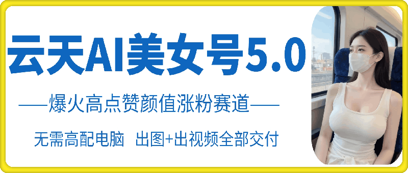 云天AI美女号5.0，爆火高点赞颜值涨粉赛道 - 宏盛创业网-宏盛创业网