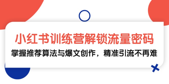 小红书训练营解锁流量密码，掌握推荐算法与爆文创作，精准引流不再难 - 宏盛创业网-宏盛创业网