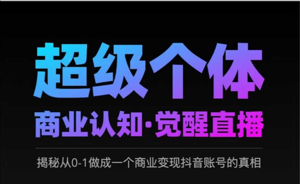 2025超级个体商业认知·觉醒直播，揭秘从0-1做成一个商业变现抖音账号的真相 - 宏盛创业网-宏盛创业网