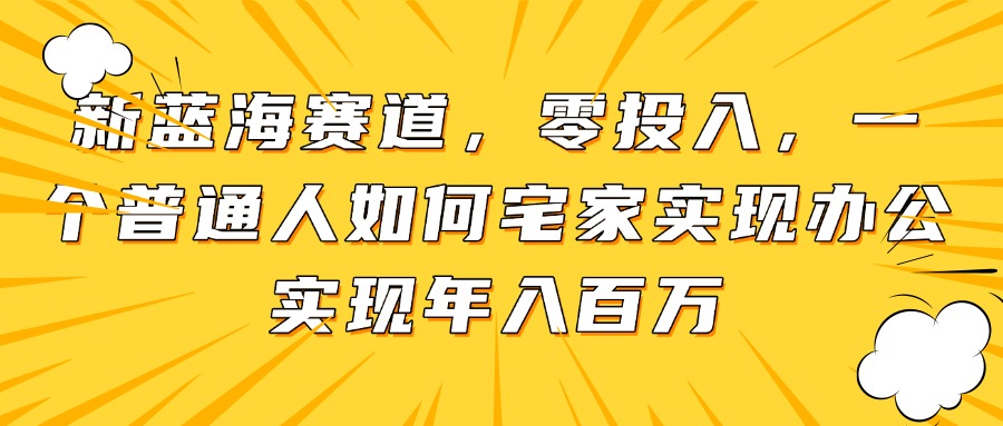 新蓝海赛道，零投入，一个普通人如何宅家办公实现年入百万 - 宏盛创业网-宏盛创业网