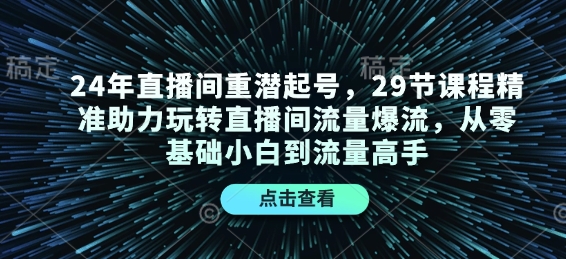 24年直播间重潜起号，29节课程精准助力玩转直播间流量爆流，从零基础小白到流量高手 - 宏盛创业网-宏盛创业网
