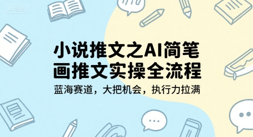 小说推文之AI简笔画推文实操全流程，蓝海赛道，大把机会，执行力拉满 - 宏盛创业网-宏盛创业网
