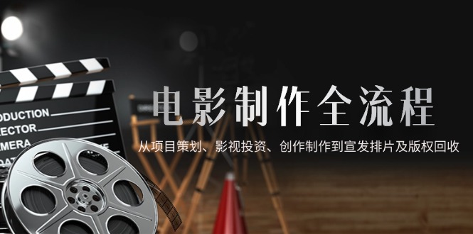 电影制作全流程，从项目策划、影视投资、创作制作到宣发排片及版权回收 - 宏盛创业网-宏盛创业网