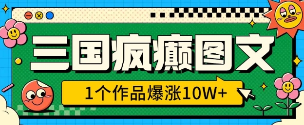 三国疯癫图文，1个作品爆涨10W+，3分钟教会你，趁着风口无脑冲(附详细教学) - 宏盛创业网-宏盛创业网