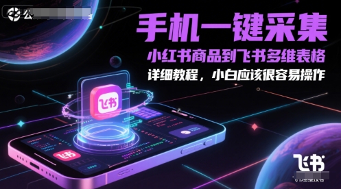 手机一键采集小红书商品到飞书多维表格，详细教程，小白应该很容易操作 - 宏盛创业网-宏盛创业网