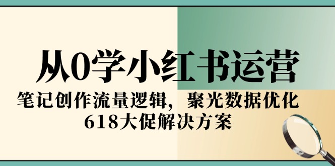 从0学小红书运营，笔记创作流量逻辑，聚光数据优化，618大促解决方案 - 宏盛创业网-宏盛创业网